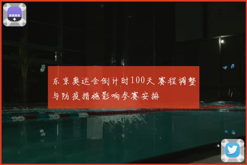 东京奥运会倒计时100天 赛程调整与防疫措施影响参赛安排