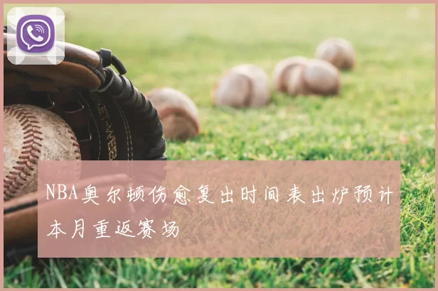 NBA奥尔顿伤愈复出时间表出炉预计本月重返赛场