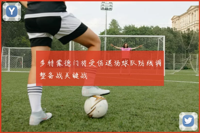 多特蒙德门将受伤退场球队防线调整备战关键战