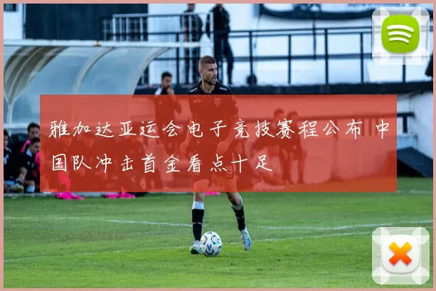 雅加达亚运会电子竞技赛程公布 中国队冲击首金看点十足