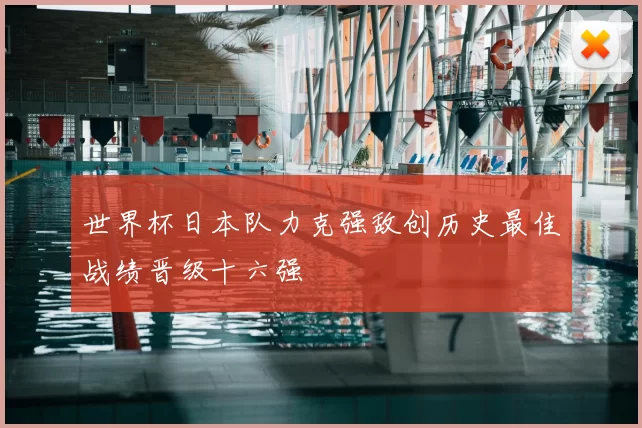 世界杯日本队力克强敌创历史最佳战绩晋级十六强