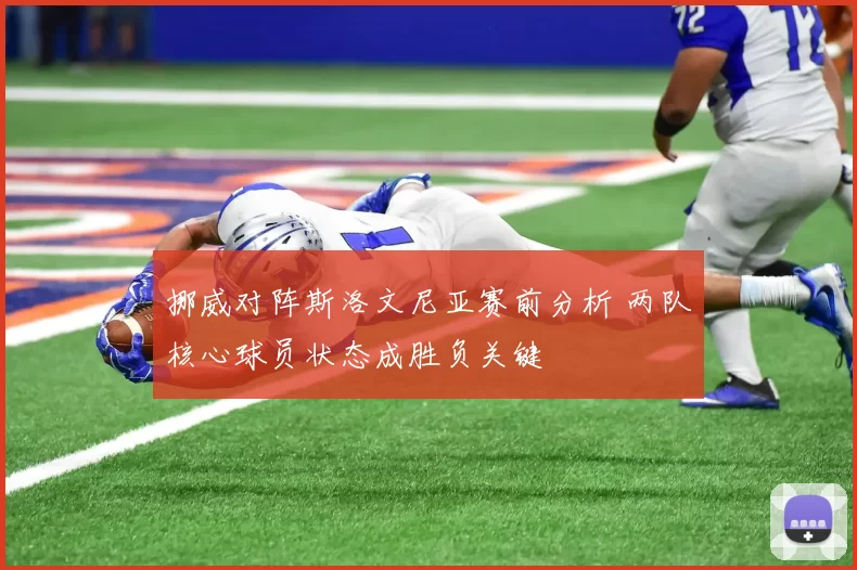 挪威对阵斯洛文尼亚赛前分析 两队核心球员状态成胜负关键