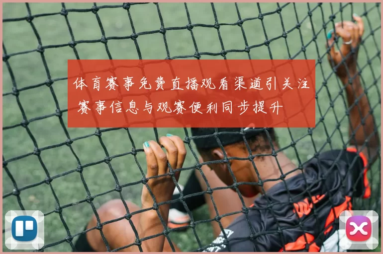 体育赛事免费直播观看渠道引关注 赛事信息与观赛便利同步提升