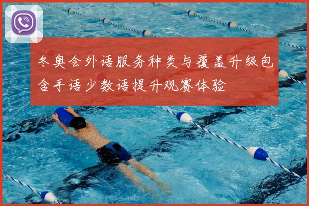 冬奥会外语服务种类与覆盖升级包含手语少数语提升观赛体验