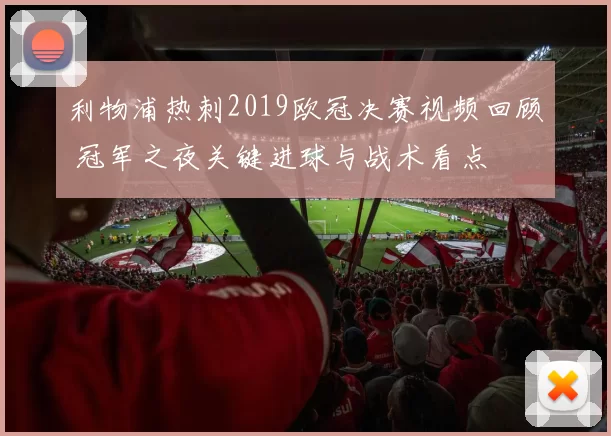 利物浦热刺2019欧冠决赛视频回顾 冠军之夜关键进球与战术看点