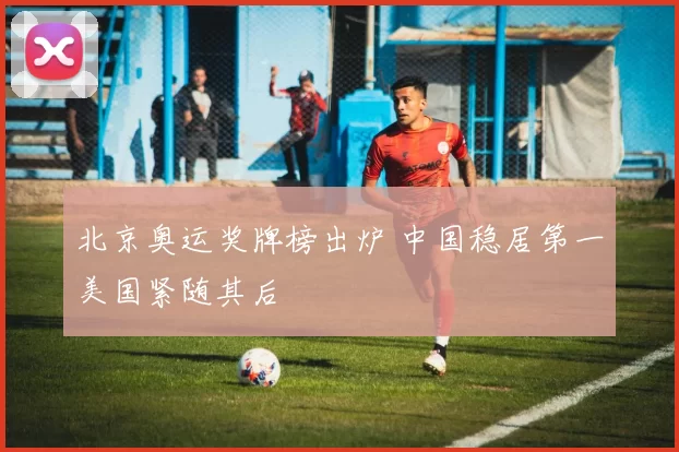 北京奥运奖牌榜出炉 中国稳居第一美国紧随其后