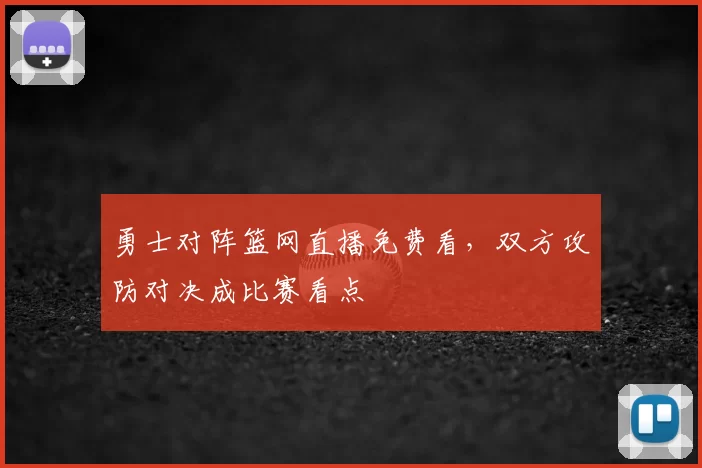 勇士对阵篮网直播免费看，双方攻防对决成比赛看点