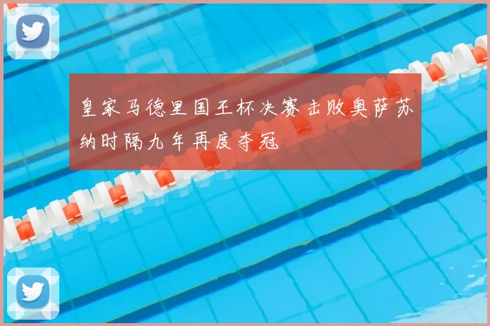 皇家马德里国王杯决赛击败奥萨苏纳时隔九年再度夺冠