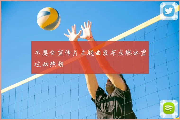 冬奥会宣传片主题曲发布点燃冰雪运动热潮