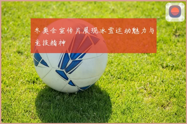 冬奥会宣传片展现冰雪运动魅力与竞技精神