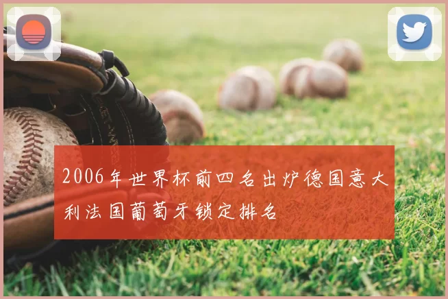 2006年世界杯前四名出炉德国意大利法国葡萄牙锁定排名