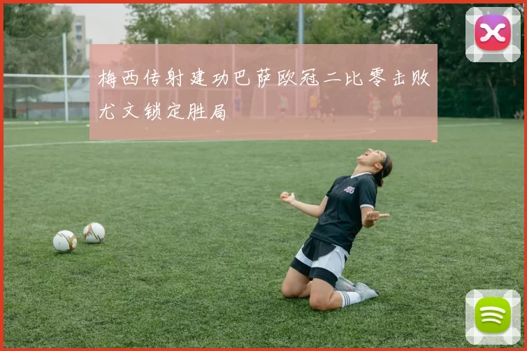 梅西传射建功巴萨欧冠二比零击败尤文锁定胜局