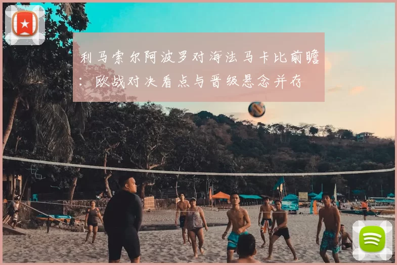 利马索尔阿波罗对海法马卡比前瞻:欧战对决看点与晋级悬念并存