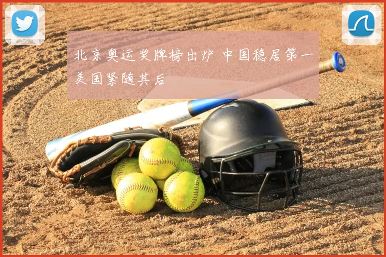 北京奥运奖牌榜出炉 中国稳居第一美国紧随其后