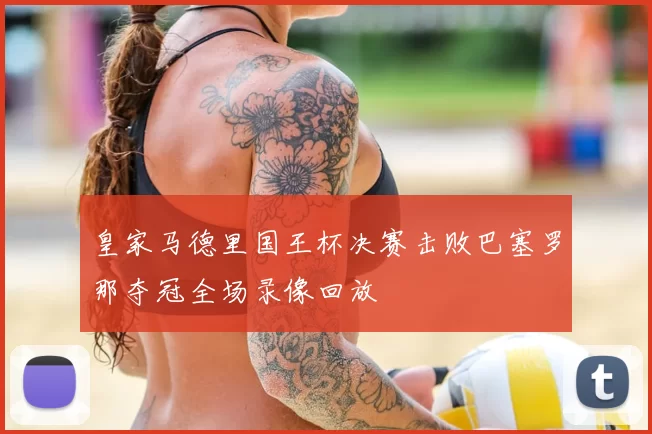 皇家马德里国王杯决赛击败巴塞罗那夺冠全场录像回放