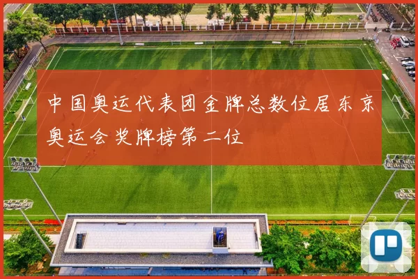 中国奥运代表团金牌总数位居东京奥运会奖牌榜第二位
