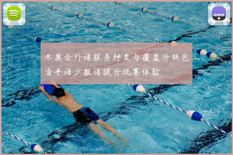 冬奥会外语服务种类与覆盖升级包含手语少数语提升观赛体验