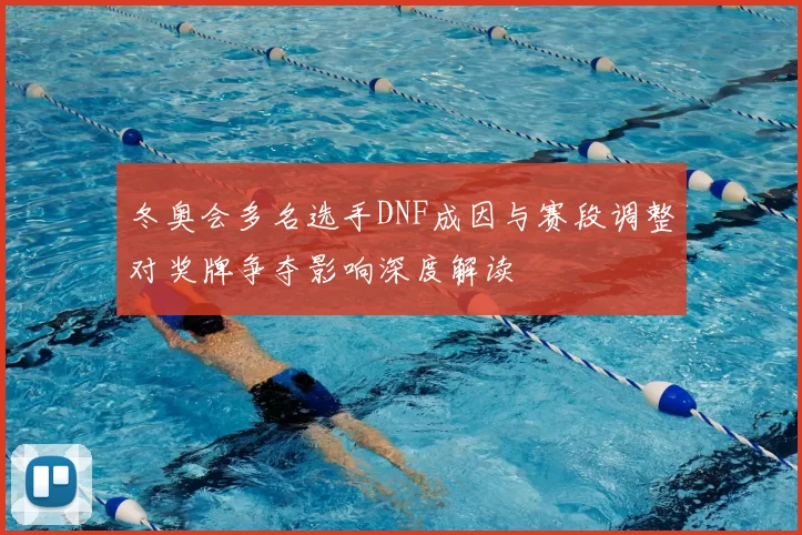 冬奥会多名选手DNF成因与赛段调整对奖牌争夺影响深度解读