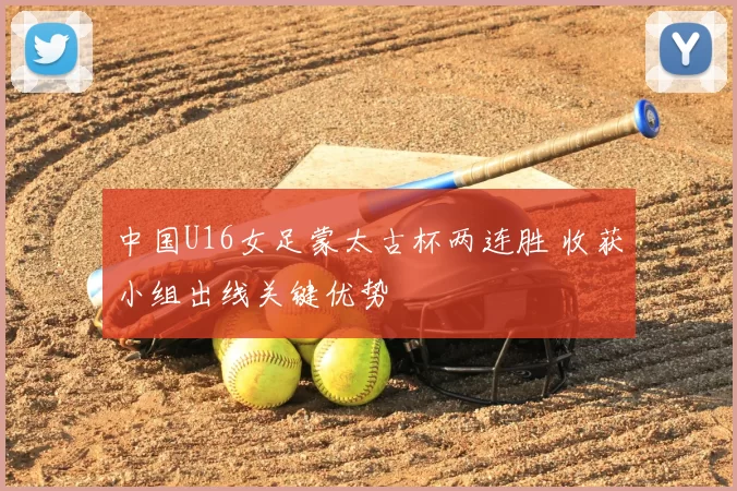 中国U16女足蒙太古杯两连胜 收获小组出线关键优势