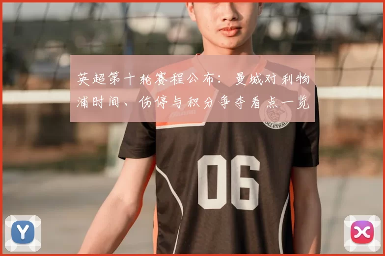 英超第十轮赛程公布：曼城对利物浦时间、伤停与积分争夺看点一览