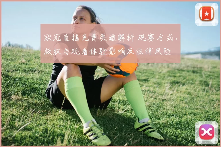 欧冠直播免费渠道解析 观赛方式、版权与观看体验影响及法律风险