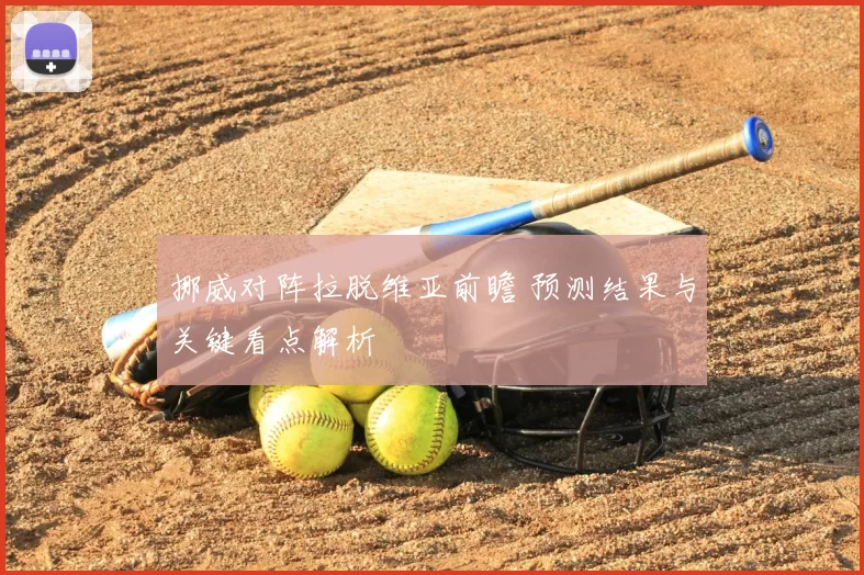 挪威对阵拉脱维亚前瞻 预测结果与关键看点解析