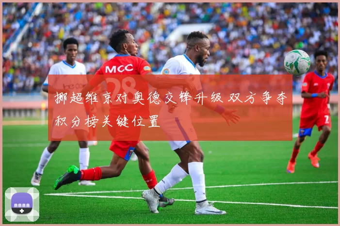 挪超维京对奥德交锋升级 双方争夺积分榜关键位置