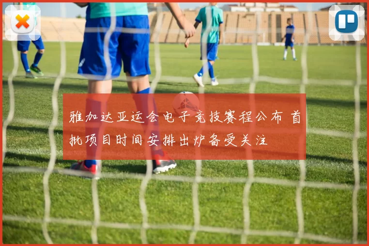 雅加达亚运会电子竞技赛程公布 首批项目时间安排出炉备受关注