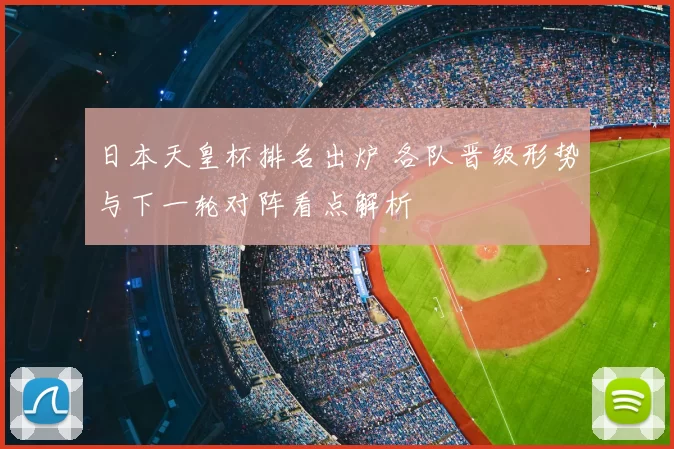 日本天皇杯排名出炉 各队晋级形势与下一轮对阵看点解析