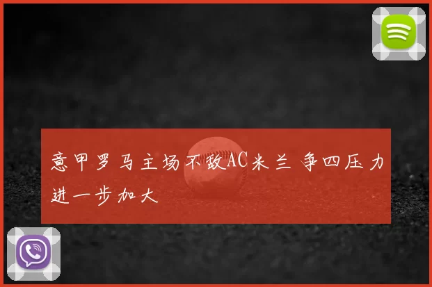 意甲罗马主场不敌AC米兰 争四压力进一步加大