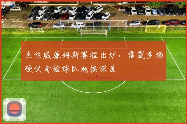 杰伦威廉姆斯赛程出炉，雷霆多场硬仗考验球队轮换深度