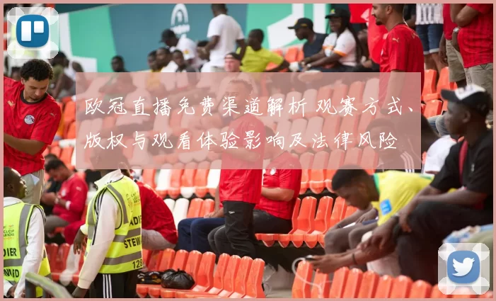 欧冠直播免费渠道解析 观赛方式、版权与观看体验影响及法律风险