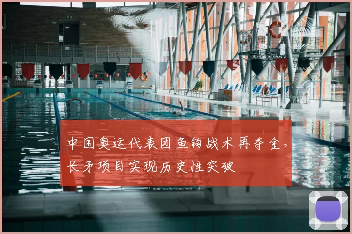 中国奥运代表团鱼钩战术再夺金，长矛项目实现历史性突破