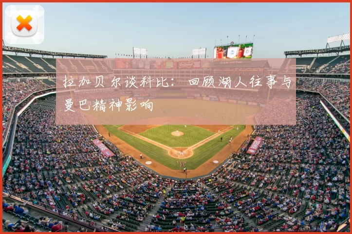 拉加贝尔谈科比：回顾湖人往事与曼巴精神影响