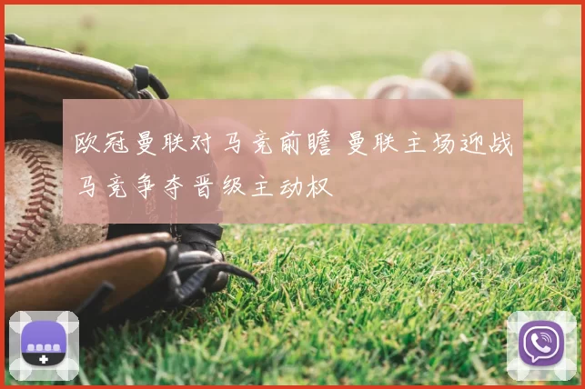 欧冠曼联对马竞前瞻 曼联主场迎战马竞争夺晋级主动权