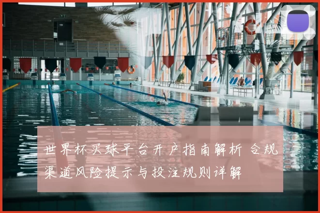 世界杯买球平台开户指南解析 合规渠道风险提示与投注规则详解