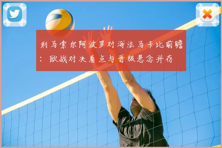利马索尔阿波罗对海法马卡比前瞻：欧战对决看点与晋级悬念并存