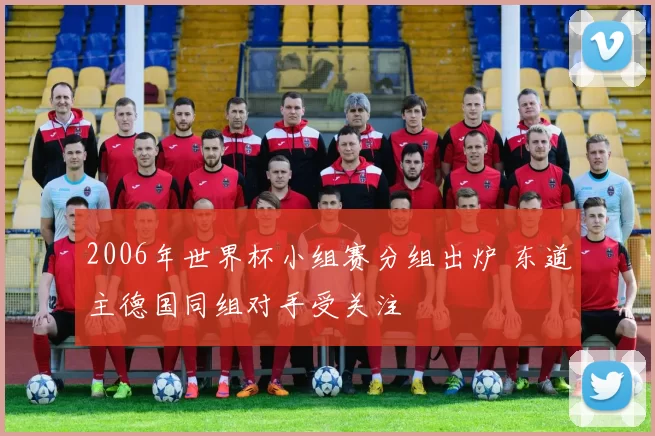 2006年世界杯小组赛分组出炉 东道主德国同组对手受关注