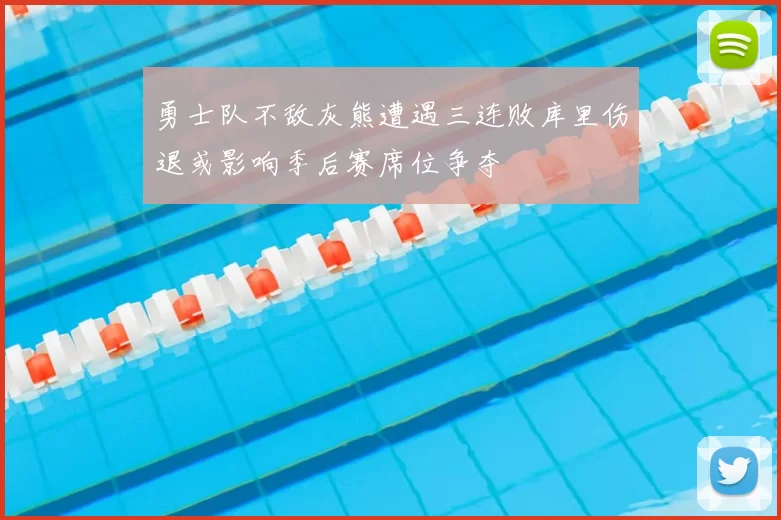 勇士队不敌灰熊遭遇三连败库里伤退或影响季后赛席位争夺