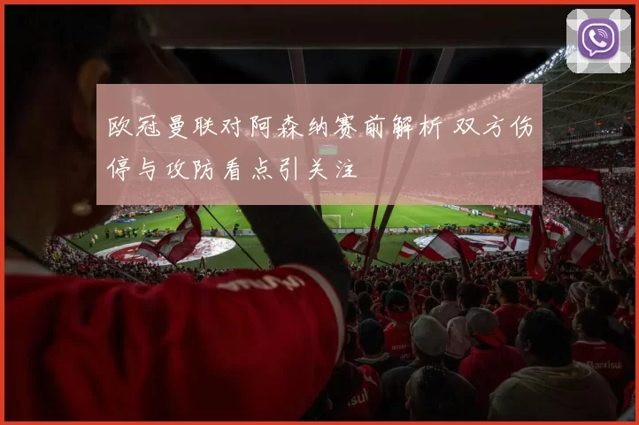 欧冠曼联对阿森纳赛前解析 双方伤停与攻防看点引关注