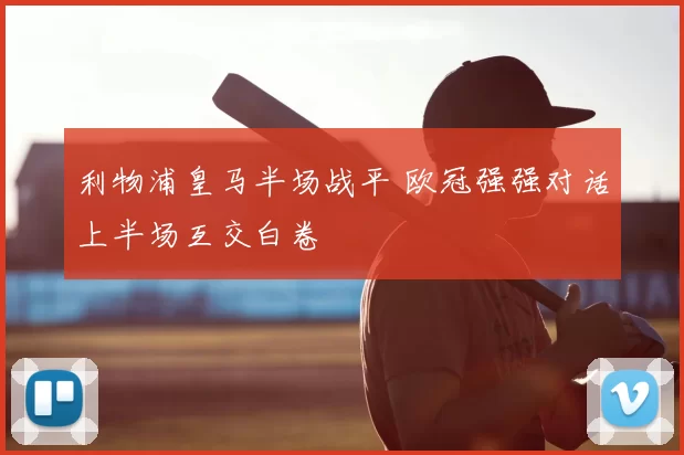 利物浦皇马半场战平 欧冠强强对话上半场互交白卷