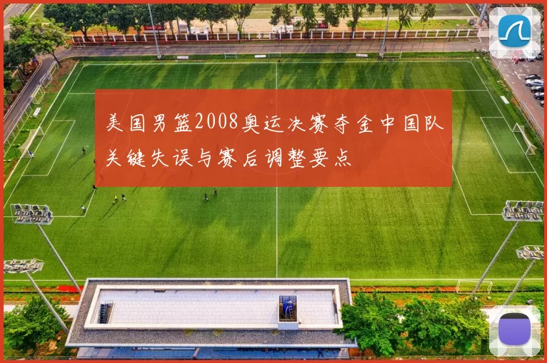 美国男篮2008奥运决赛夺金中国队关键失误与赛后调整要点