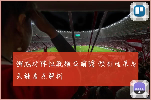 挪威对阵拉脱维亚前瞻 预测结果与关键看点解析