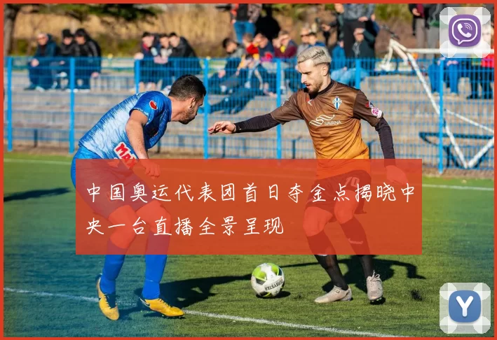 中国奥运代表团首日夺金点揭晓中央一台直播全景呈现