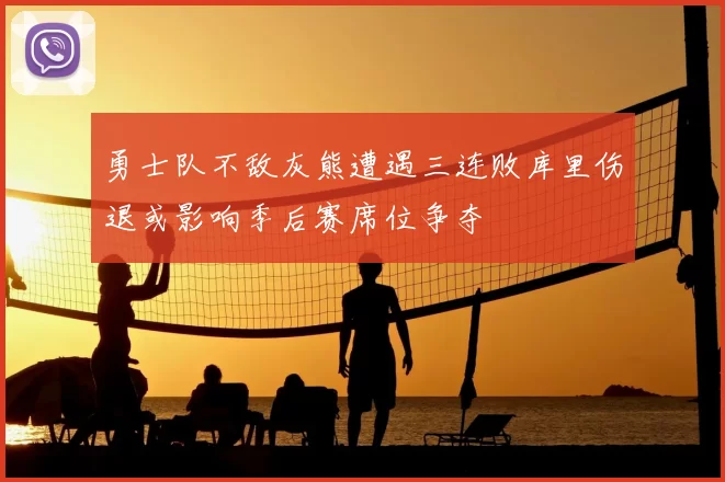 勇士队不敌灰熊遭遇三连败库里伤退或影响季后赛席位争夺