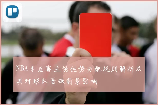 NBA季后赛主场优势分配规则解析及其对球队晋级前景影响