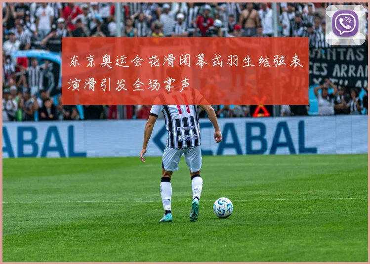 东京奥运会花滑闭幕式羽生结弦表演滑引发全场掌声
