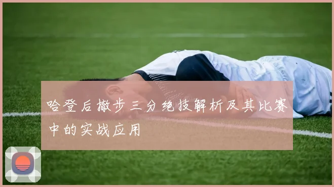 哈登后撤步三分绝技解析及其比赛中的实战应用