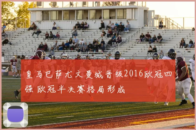 皇马巴萨尤文曼城晋级2016欧冠四强 欧冠半决赛格局形成