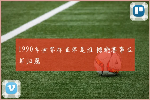 1990年世界杯亚军是谁 揭晓赛事亚军归属